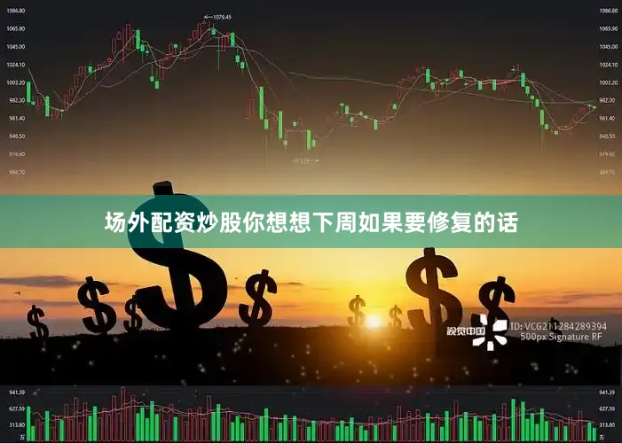 场外配资炒股你想想下周如果要修复的话