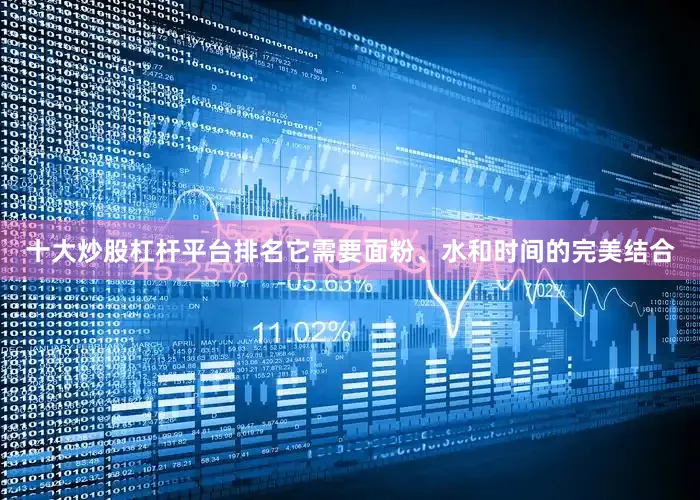 十大炒股杠杆平台排名它需要面粉、水和时间的完美结合