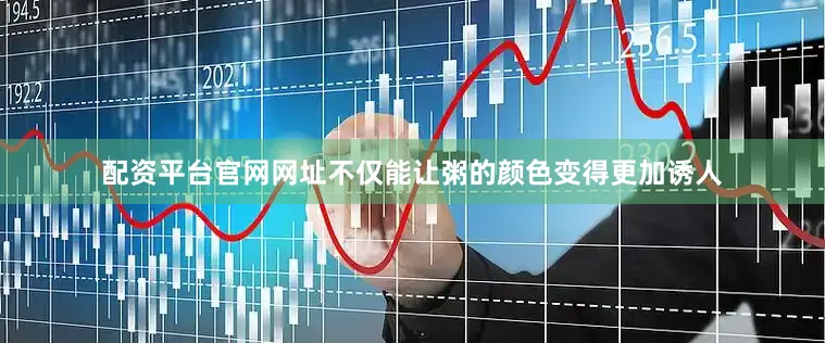 配资平台官网网址不仅能让粥的颜色变得更加诱人
