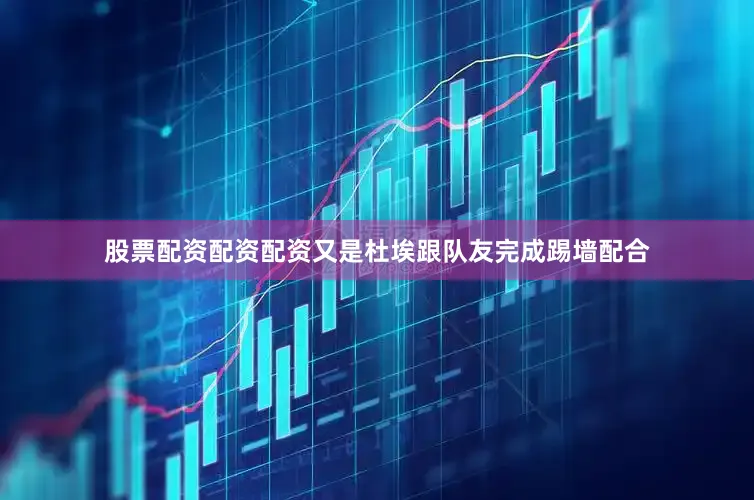 股票配资配资配资又是杜埃跟队友完成踢墙配合