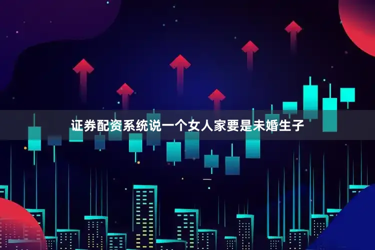 证券配资系统说一个女人家要是未婚生子
