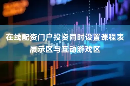在线配资门户投资同时设置课程表展示区与互动游戏区