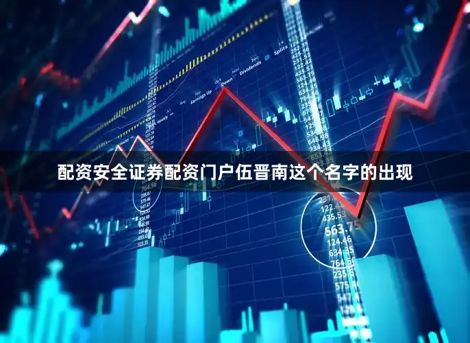 配资安全证券配资门户伍晋南这个名字的出现
