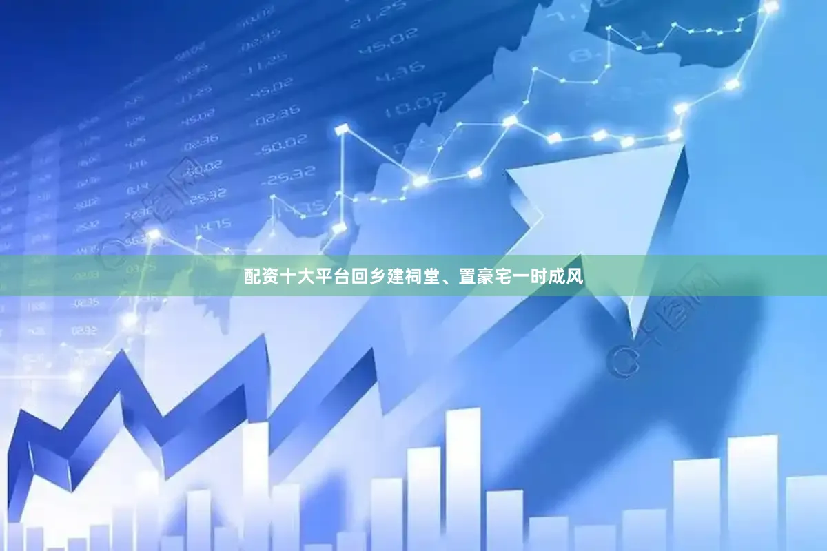配资十大平台回乡建祠堂、置豪宅一时成风