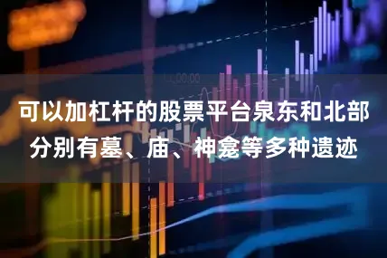 可以加杠杆的股票平台泉东和北部分别有墓、庙、神龛等多种遗迹