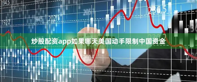炒股配资app如果哪天美国动手限制中国资金