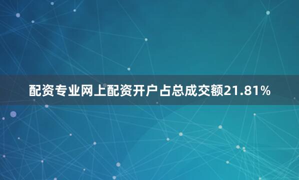 配资专业网上配资开户占总成交额21.81%