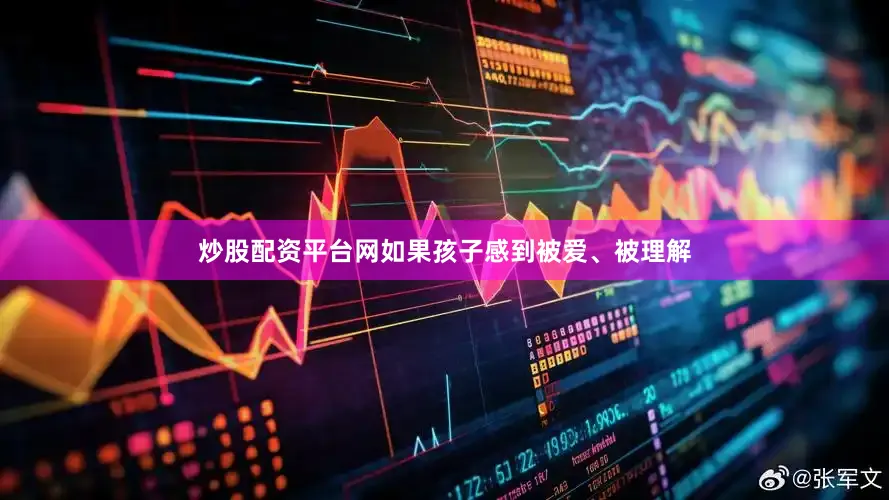 炒股配资平台网如果孩子感到被爱、被理解