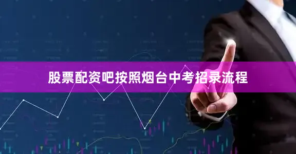 股票配资吧按照烟台中考招录流程