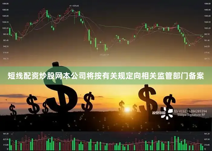 短线配资炒股网本公司将按有关规定向相关监管部门备案