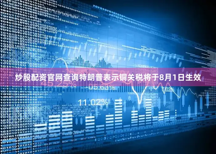 炒股配资官网查询　　特朗普表示铜关税将于8月1日生效