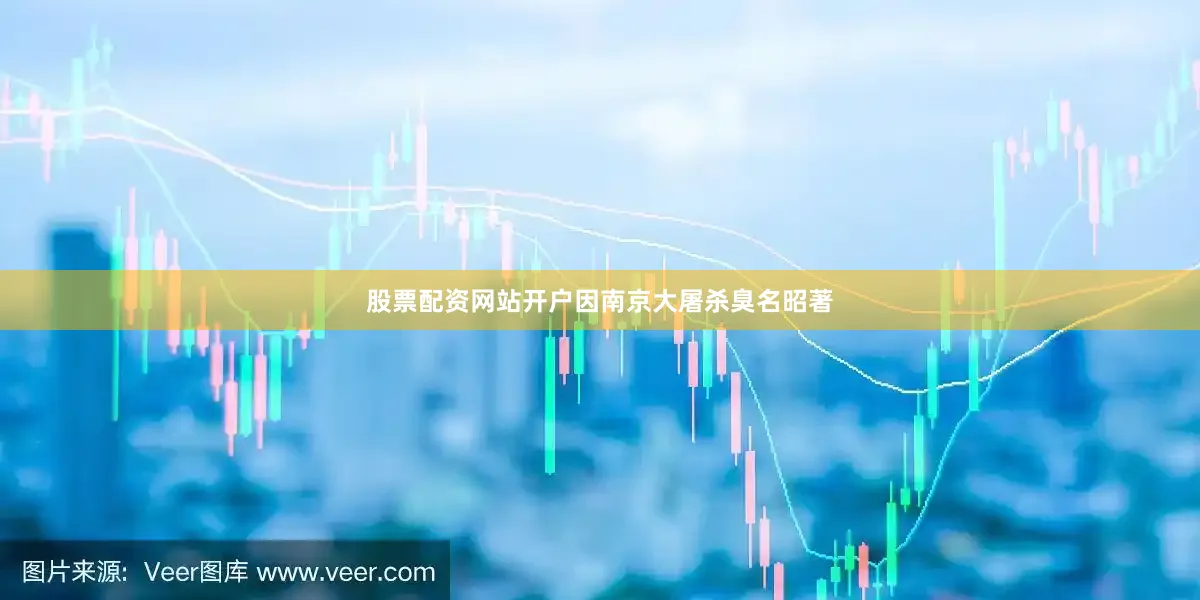 股票配资网站开户因南京大屠杀臭名昭著