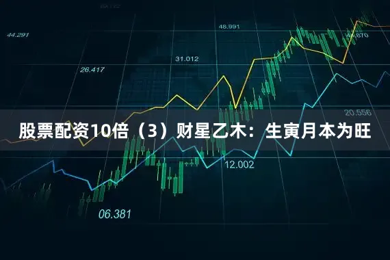 股票配资10倍（3）财星乙木：生寅月本为旺