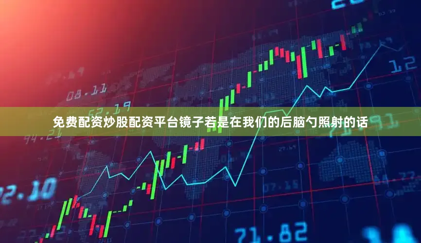 免费配资炒股配资平台镜子若是在我们的后脑勺照射的话
