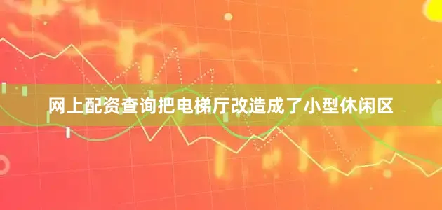 网上配资查询把电梯厅改造成了小型休闲区