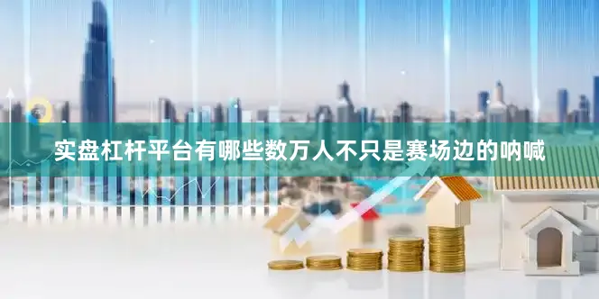 实盘杠杆平台有哪些数万人不只是赛场边的呐喊