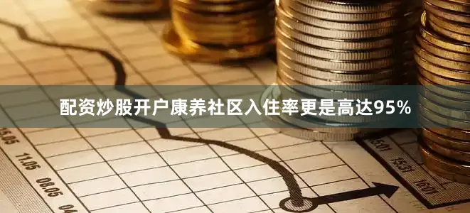 配资炒股开户康养社区入住率更是高达95%