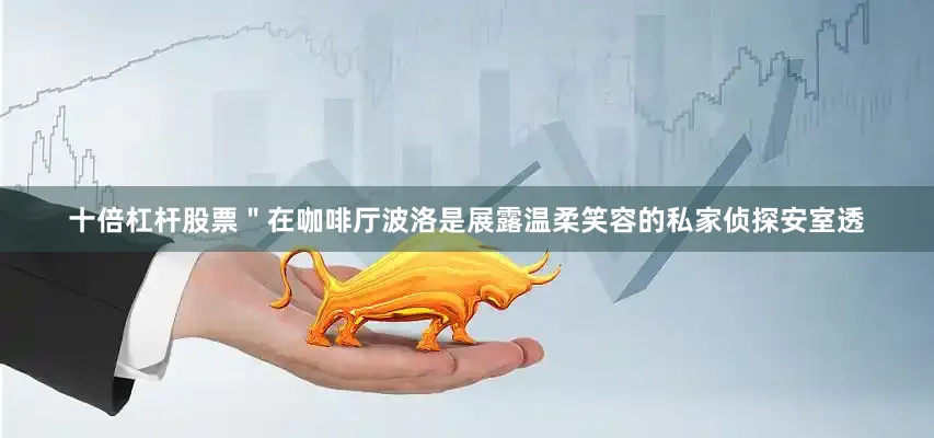 十倍杠杆股票＂在咖啡厅波洛是展露温柔笑容的私家侦探安室透