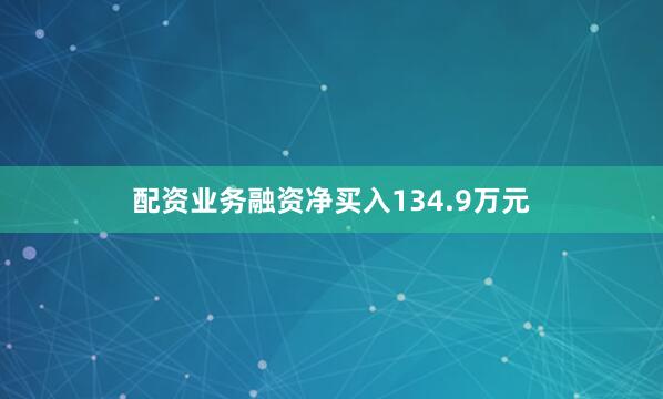 配资业务融资净买入134.9万元