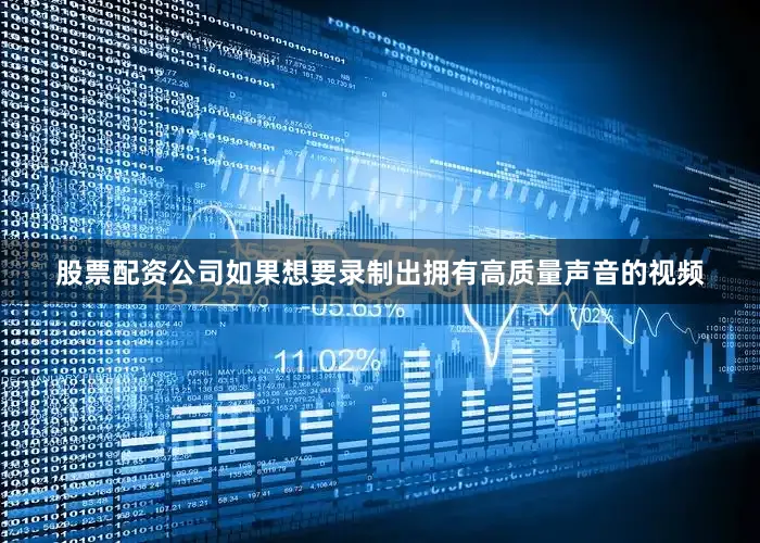 股票配资公司如果想要录制出拥有高质量声音的视频
