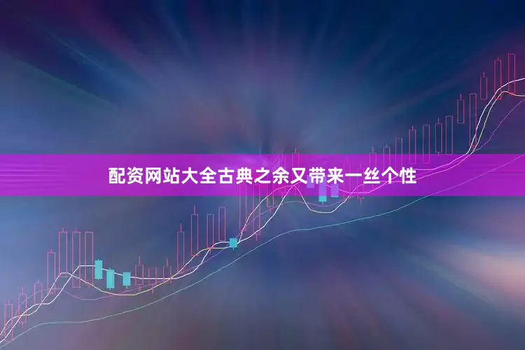 配资网站大全古典之余又带来一丝个性