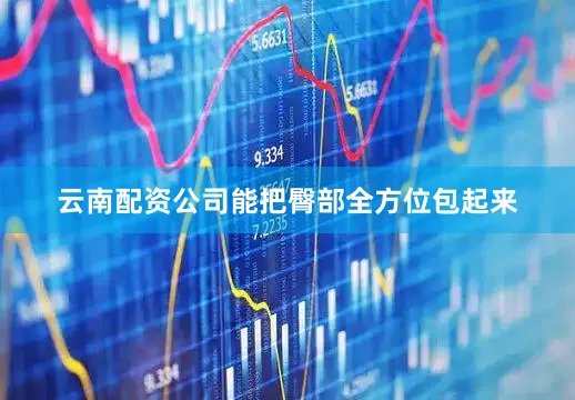 云南配资公司能把臀部全方位包起来