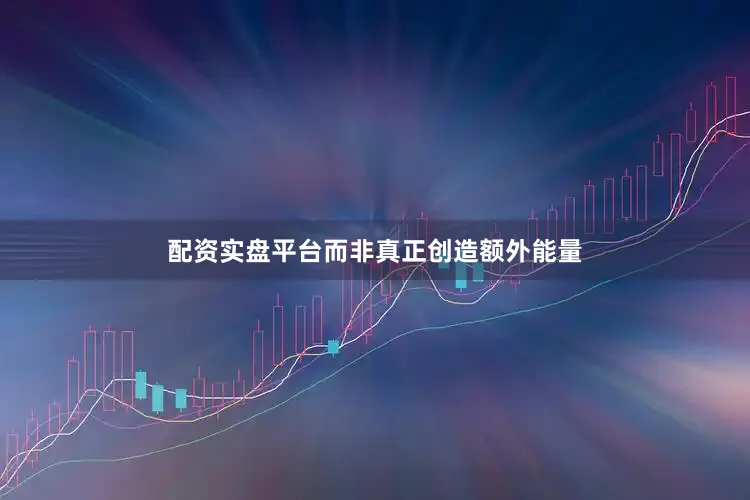 配资实盘平台而非真正创造额外能量