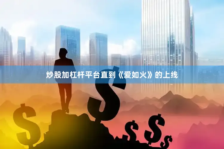 炒股加杠杆平台直到《爱如火》的上线