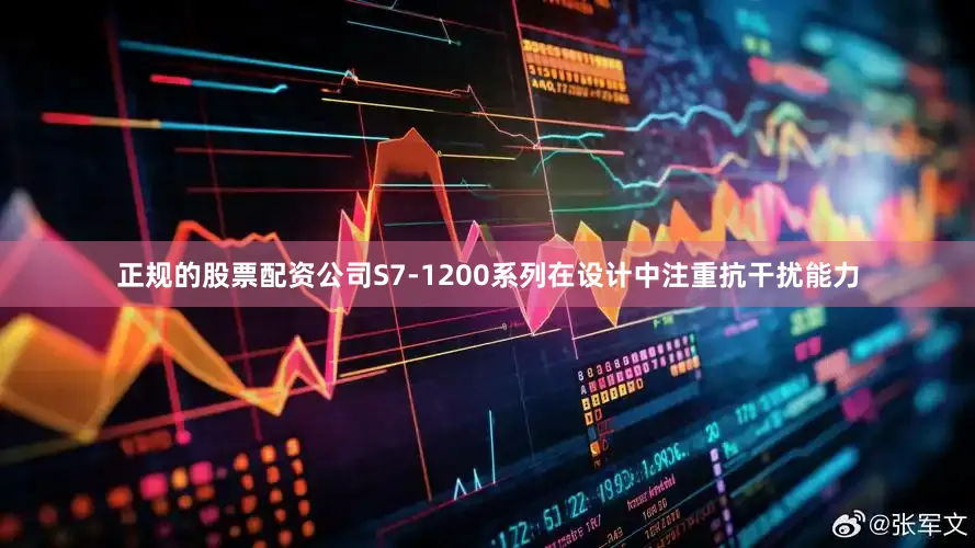 正规的股票配资公司S7-1200系列在设计中注重抗干扰能力