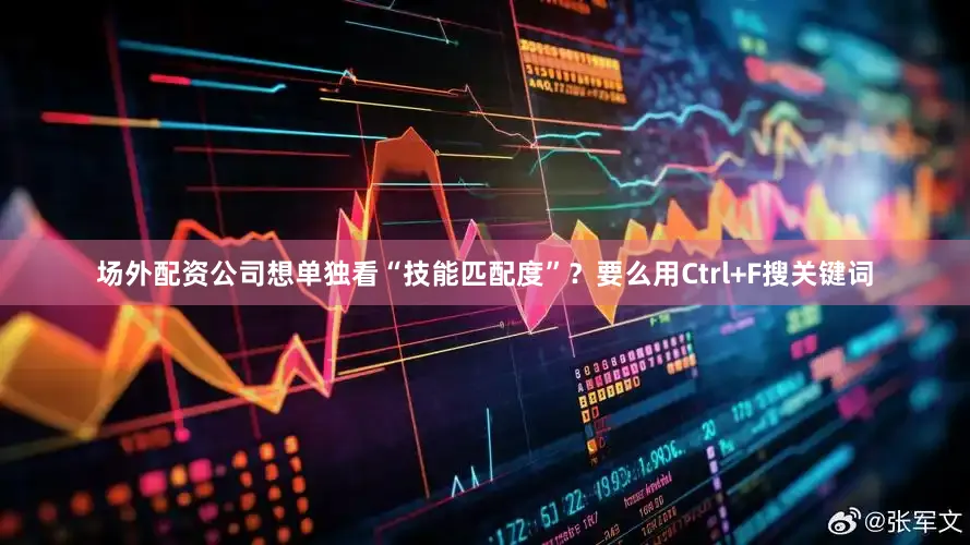 场外配资公司想单独看“技能匹配度”？要么用Ctrl+F搜关键词