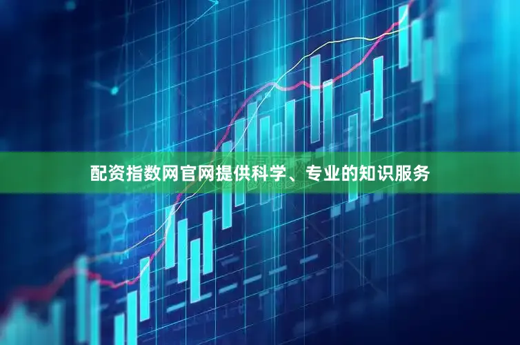 配资指数网官网提供科学、专业的知识服务