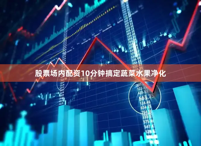 股票场内配资10分钟搞定蔬菜水果净化