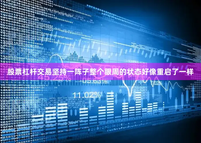 股票杠杆交易坚持一阵子整个眼周的状态好像重启了一样