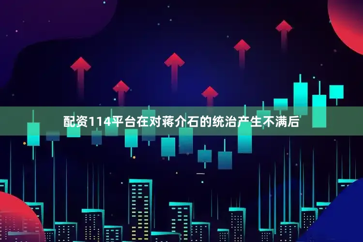 配资114平台在对蒋介石的统治产生不满后