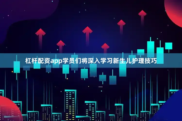 杠杆配资app学员们将深入学习新生儿护理技巧