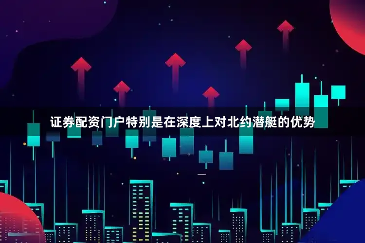 证券配资门户特别是在深度上对北约潜艇的优势