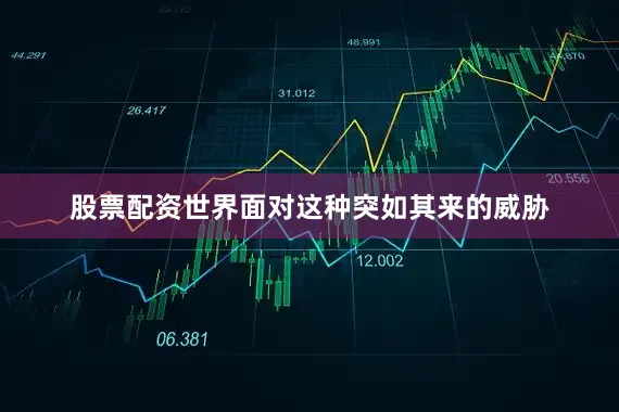 股票配资世界面对这种突如其来的威胁