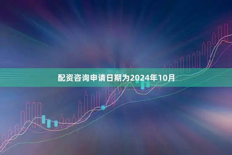 配资咨询申请日期为2024年10月