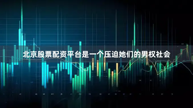 北京股票配资平台是一个压迫她们的男权社会