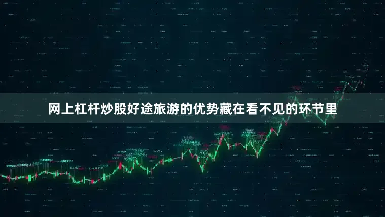 网上杠杆炒股好途旅游的优势藏在看不见的环节里