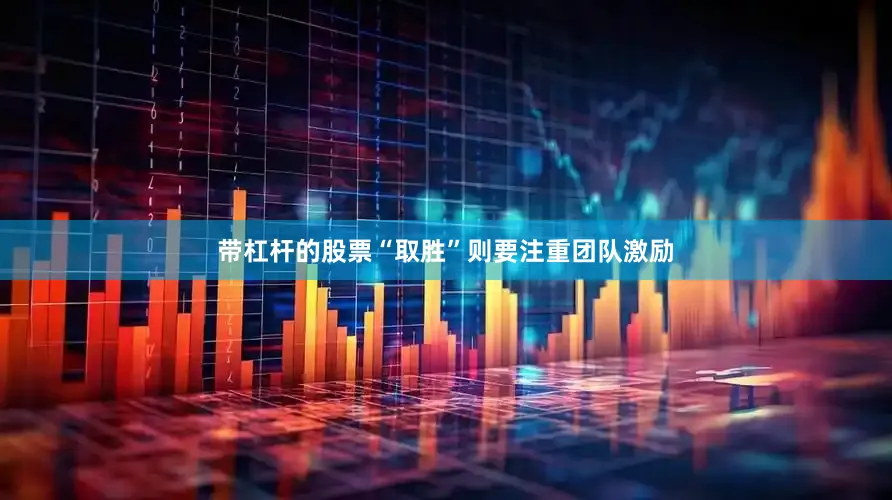 带杠杆的股票“取胜”则要注重团队激励