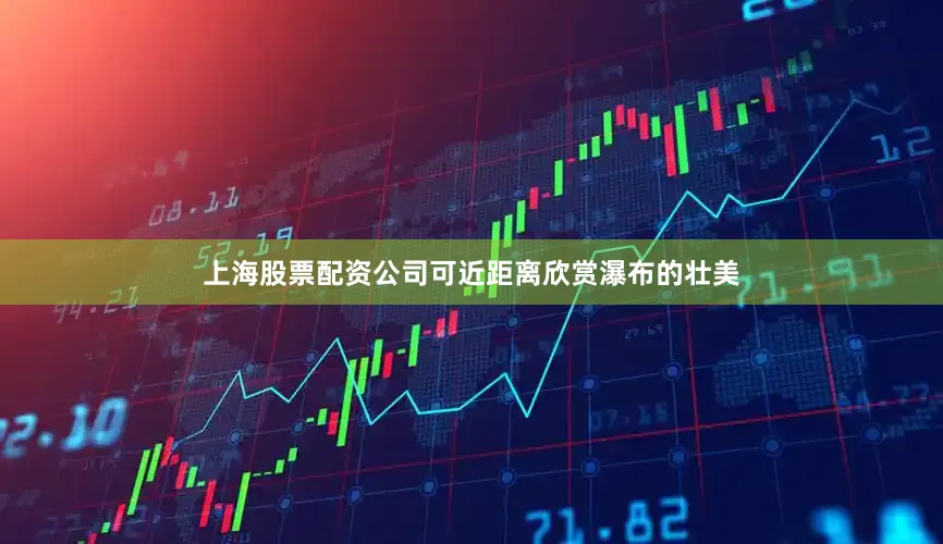 上海股票配资公司可近距离欣赏瀑布的壮美