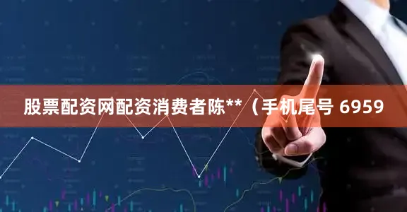 股票配资网配资消费者陈**（手机尾号 6959