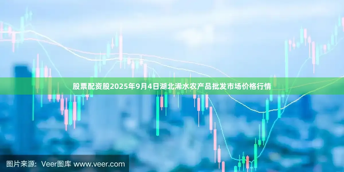 股票配资股2025年9月4日湖北浠水农产品批发市场价格行情