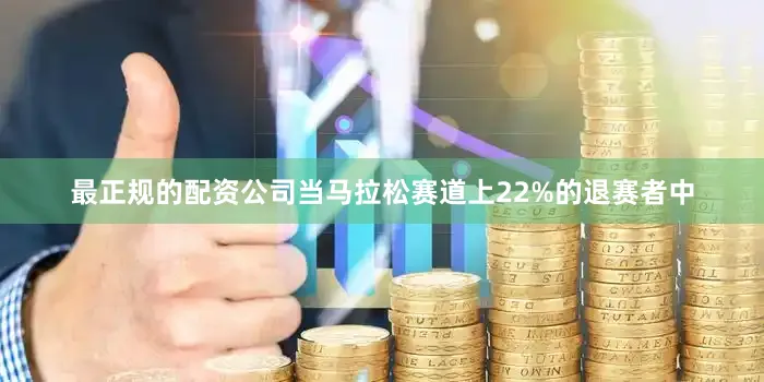 最正规的配资公司当马拉松赛道上22%的退赛者中