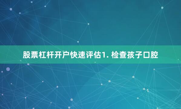 股票杠杆开户快速评估1. 检查孩子口腔