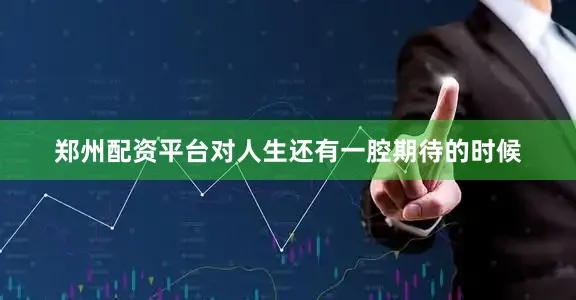 郑州配资平台对人生还有一腔期待的时候